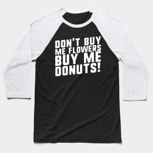 Don't Buy Me Flowers Buy Me Donuts! Baseball T-Shirt